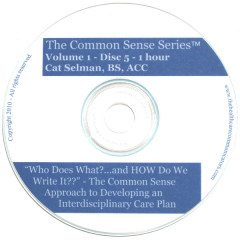 "Who Does What and HOW Do We Write it??" - The Common Sense Approach to Developing an Interdisciplinary Care Plan, Disc 5